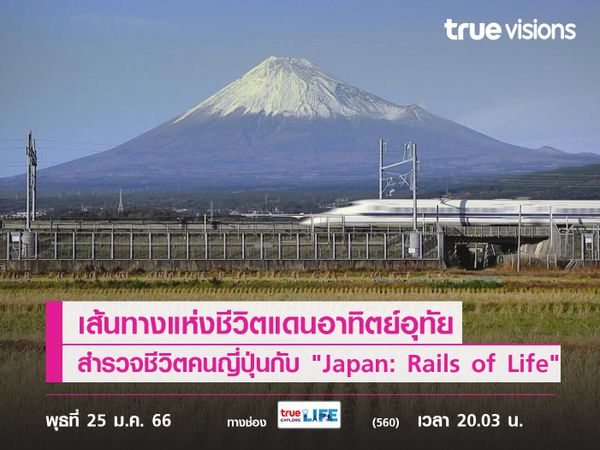 เส้นทางแห่งชีวิตแดนอาทิตย์อุทัยสำรวจชีวิตคนญี่ปุ่นไปกับ "Japan: Rails of Life"