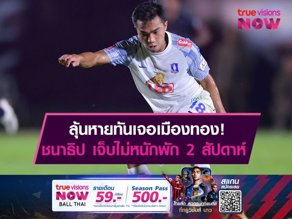 ลุ้นเจอเมืองทอง! ชนาธิป เจ็บไม่หนักพัก 2 สัปดาห์