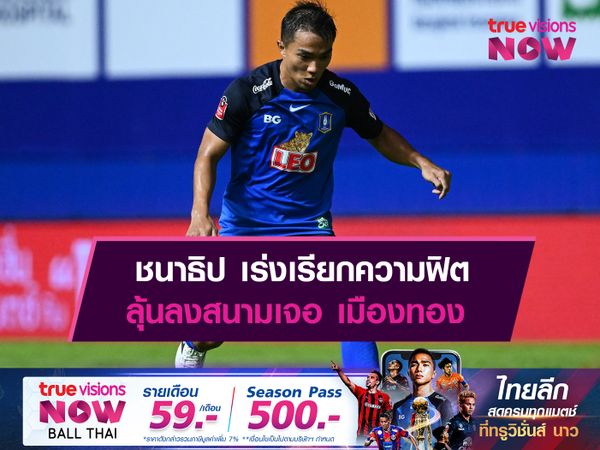 ชนาธิป เร่งเรียกความฟิตลุ้นลงสนามเจอ เมืองทอง