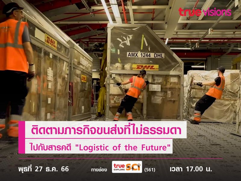 ติดตามภารกิจขนส่งที่ไม่ธรรมดา ไปกับสารคดี "Logistic of the Future"