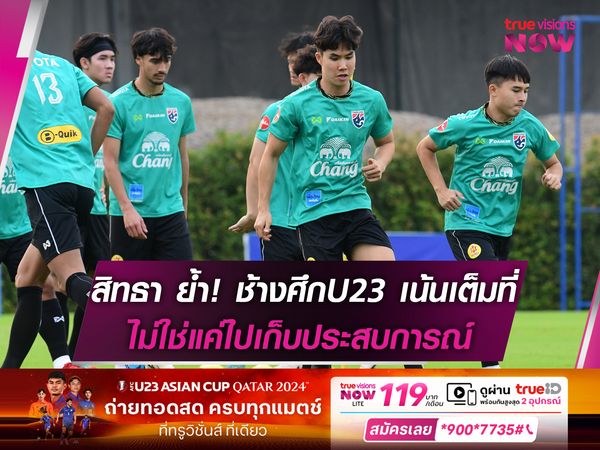 สิทธา ย้ำชัด! ทีมชาติไทยU23 เน้นเต็มที่ไม่ใช่แค่ไปเก็บประสบการณ์