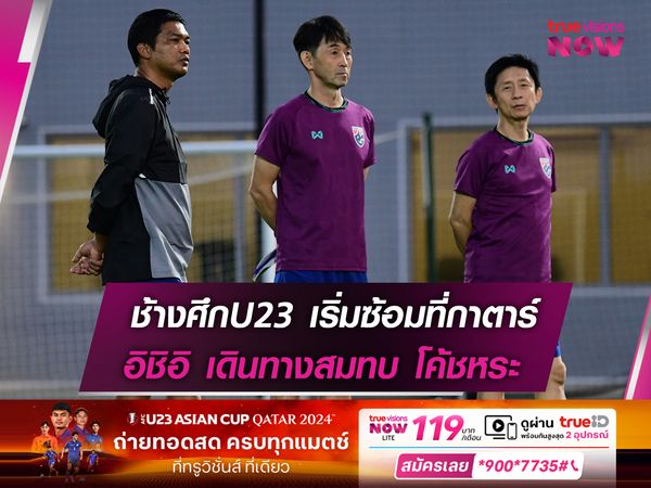 ช้างศึกU23 เริ่มซ้อมที่กาตาร์ อิชิอิ เดินทางสมทบ โค้ชหระ