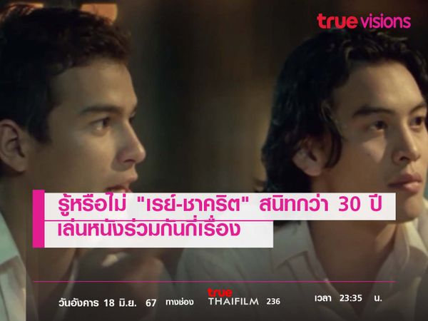 รู้หรือไม่ "เรย์-ชาคริต" เพื่อนสนิทกว่า 30 ปี เล่น หนังไทย ร่วมกันกี่เรื่อง 