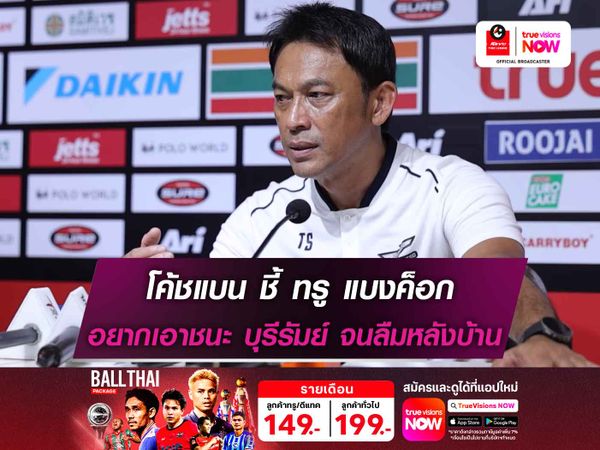 โค้ชแบน ชี้ ทรู แบงค็อก อยากเอาชนะ บุรีรัมย์ จนลืมหลังบ้าน