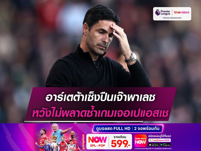 อาร์เตต้าเซ็งปืนเจ๊าพาเลซ หวังไม่พลาดซ้ำเกมเจอเปแอสเช