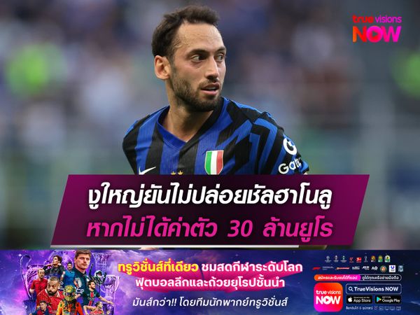 งูใหญ่ยันไม่ปล่อยชัลฮาโนลู หากไม่ได้ค่าตัว 30 ล้านยูโร