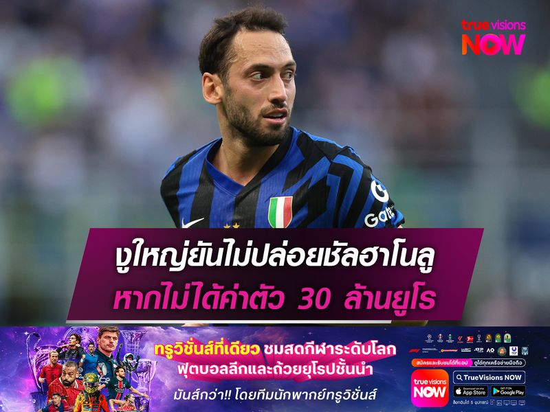 งูใหญ่ยันไม่ปล่อยชัลฮาโนลู หากไม่ได้ค่าตัว 30 ล้านยูโร