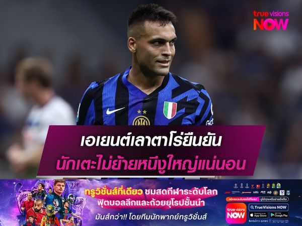 เอเยนต์เลาตาโร่ยืนยัน นักเตะไม่ย้ายหนีงูใหญ่แน่นอน