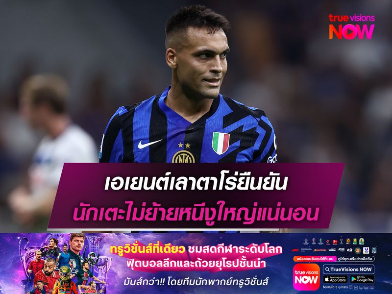 เอเยนต์เลาตาโร่ยืนยัน นักเตะไม่ย้ายหนีงูใหญ่แน่นอน