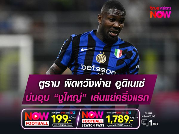 ตูราม ผิดหวังพ่าย อูดิเนเซ่  รับอินเตอร์ฯเล่นแย่ในครึ่งแรก