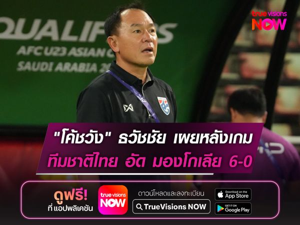 "โค้ชวัง" ธวัชชัย เผยหลังเกม ทีมชาติไทย อัด มองโกเลีย 6-0 