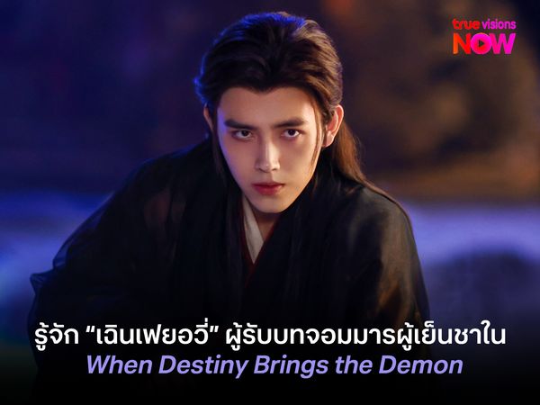 รู้จัก “เฉินเฟยอวี่” ผู้รับบทจอมมารผู้เย็นชาใน When Destiny Brings the Demon