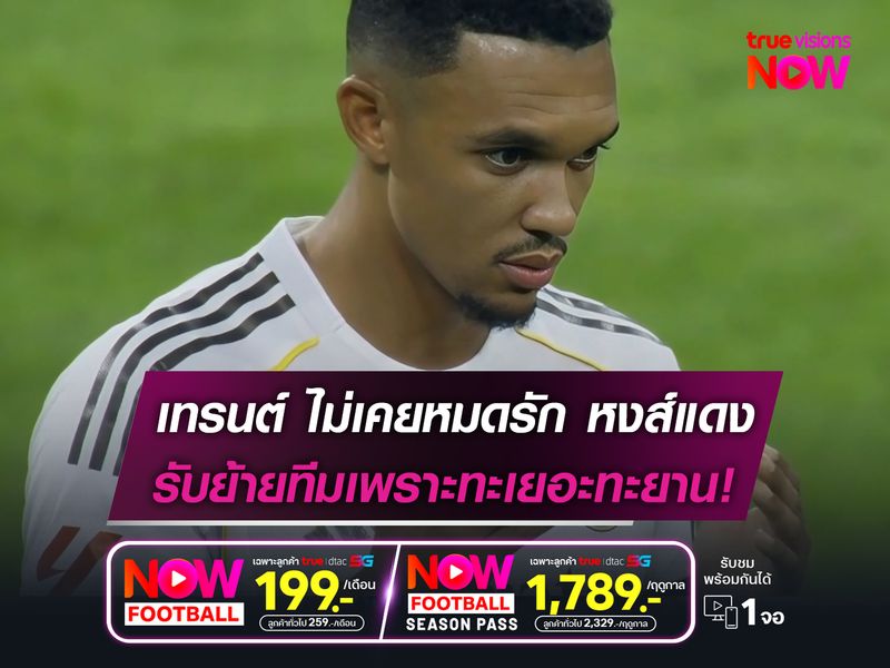 เทรนต์ ยันไม่เคยหมดรัก "หงส์แดง"  ตัดสินใจย้ายทีมเพราะทะเยอทะยาน