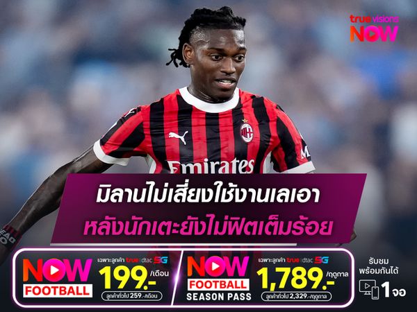 มิลานไม่เสี่ยงใช้งานเลเอา หลังนักเตะยังไม่ฟิตเต็มร้อย
