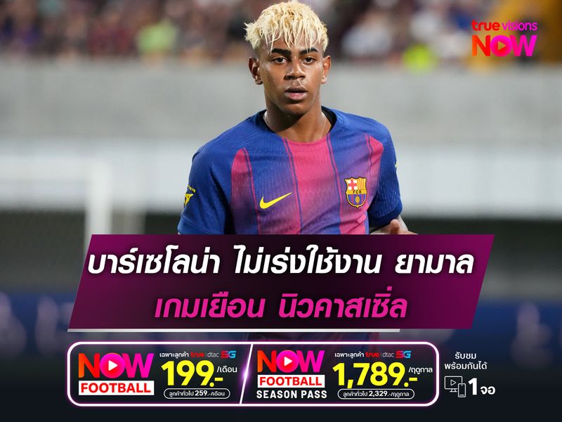 บาร์เซโลน่า ไม่เร่งใช้งาน ยามาล เกมเยือน นิวคาสเซิ่ล