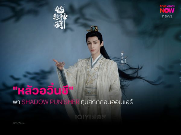 มาเหนือ! ‘หลัวอวิ๋นซี’ พา ‘Shadow Punisher’ ทุบสถิติก่อนออนแอร์