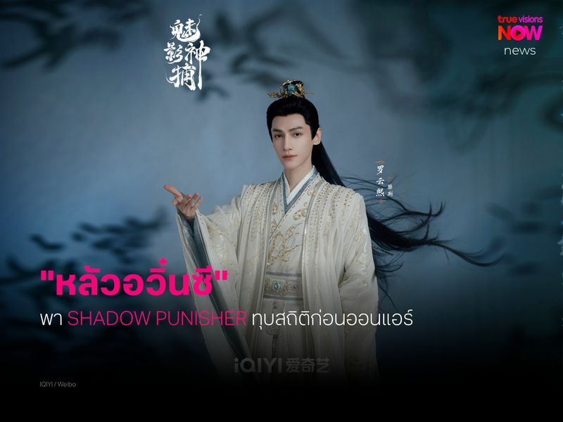มาเหนือ! ‘หลัวอวิ๋นซี’ พา ‘Shadow Punisher’ ทุบสถิติก่อนออนแอร์