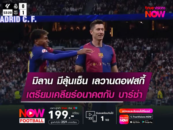 มิลาน มีลุ้นเซ็น! เลวานดอฟสกี้  เตรียมเคลียร์อนาคตกับ บาร์ซ่า