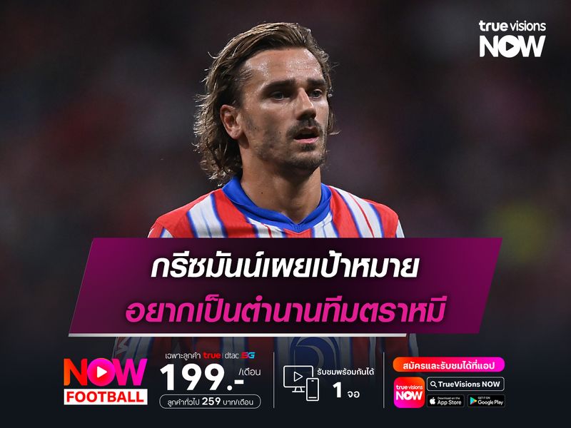 กรีซมันน์เผยเป้าหมาย อยากเป็นตำนานทีมตราหมี