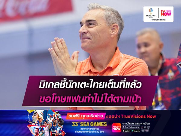 มิเกลชี้นักเตะไทยเต็มที่แล้ว ขอโทษแฟนทำไม่ได้ตามเป้า