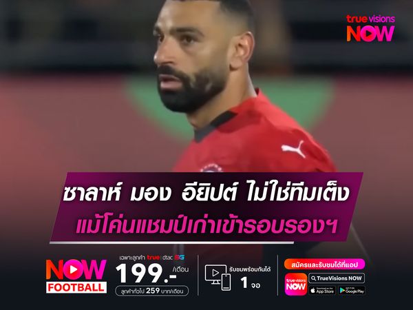 ซาลาห์ มอง อียิปต์ ไม่ใช่ทีมเต็ง แม้โค่นแชมป์เก่าเข้ารอบรอง AFCON