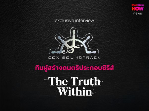 ไขแนวคิด COX SOUNDTRACK ทีมผู้สร้างดนตรีในซีรีส์ “The Truth Within”