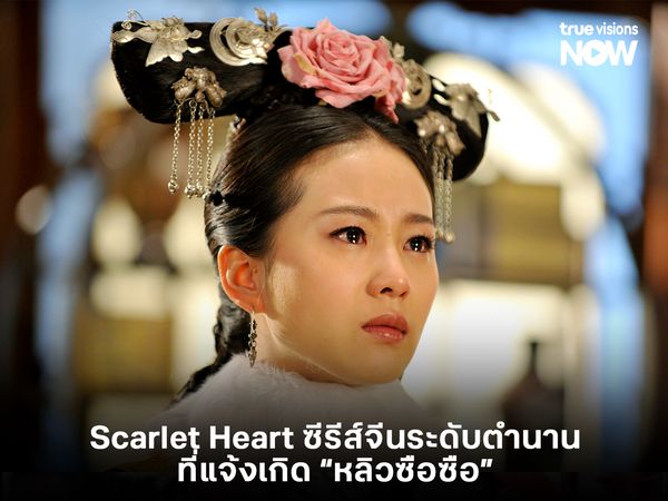 Scarlet Heart ซีรีส์จีนระดับตำนานที่แจ้งเกิด “หลิวซือซือ”