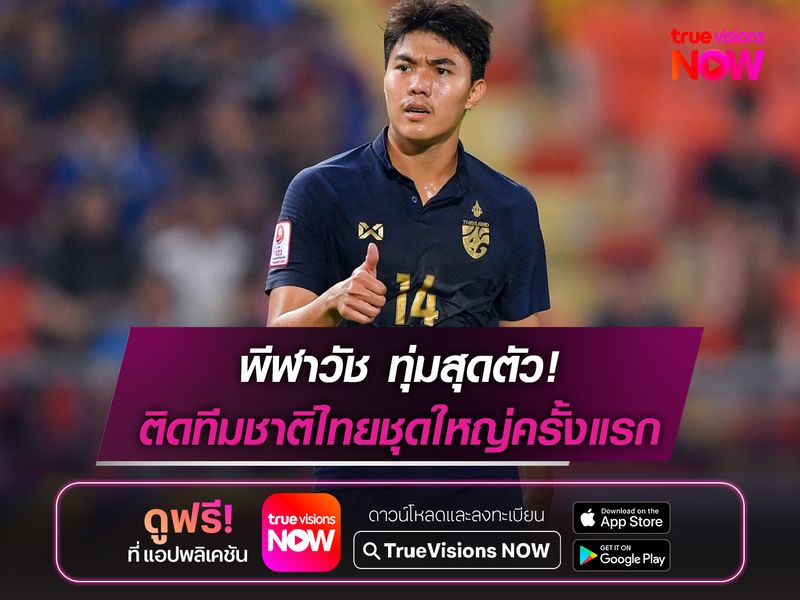 พีฬาวัช ทุ่มสุดตัวหลังได้โอกาสติดทีมชาติไทยชุดใหญ่ครั้งแรก