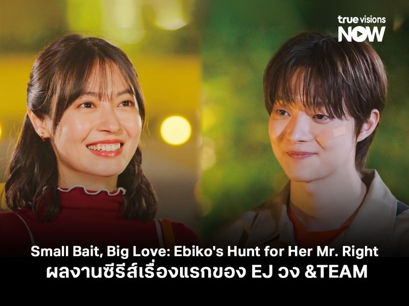 ผลงานซีรีส์เรื่องแรกของ EJ วง &TEAM (Small Bait, Big Love: Ebiko's Hunt for Her Mr. Right )
