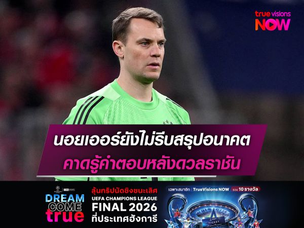 นอยเออร์ยังไม่รีบสรุปอนาคต คาดรู้คำตอบหลังดวลราชัน