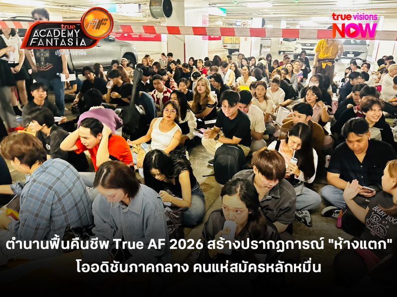 ตำนานฟื้นคืนชีพ True AF 2026 สร้างปรากฏการณ์ "ห้างแตก" ออดิชันภาคกลาง คนแห่สมัครหลักหมื่น!