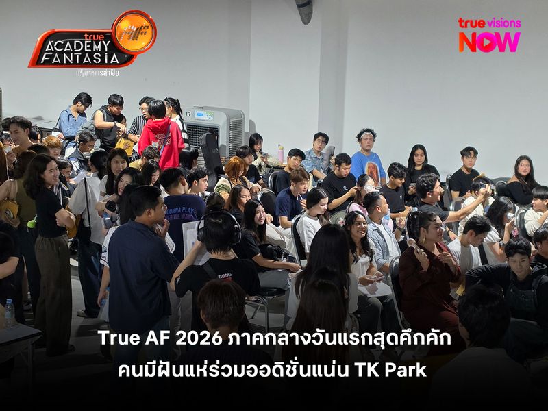 บรรยากาศ True AF 2026 ภาคกลางวันสุดท้าย  คัด 35 นักล่าฝัน เข้ารอบ Final Audition
