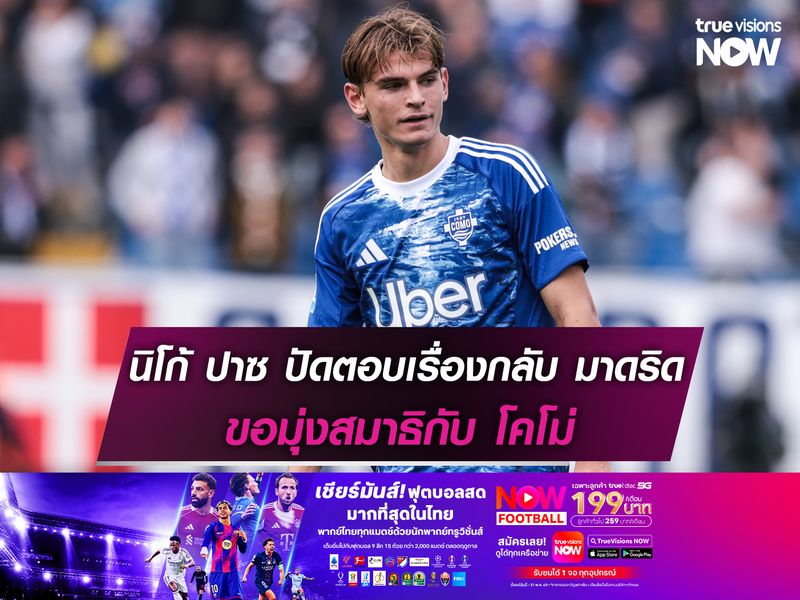 นิโก้ ปาซ ไม่ตอบเรื่องกลับ มาดริด ขอมุ่งสมาธิกับ โคโม่