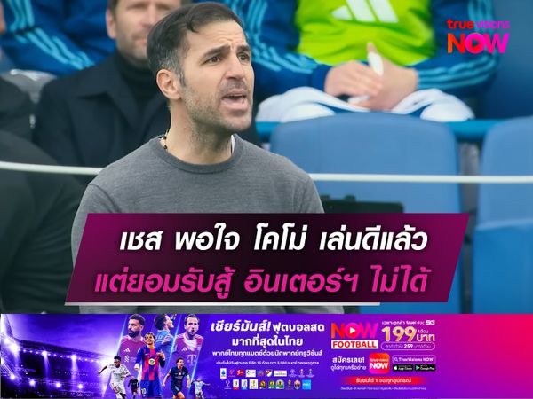 เชส พอใจ โคโม่ ฟอร์มดีแล้ว แต่ยอมรับสู้ อินเตอร์ฯ ไม่ได้