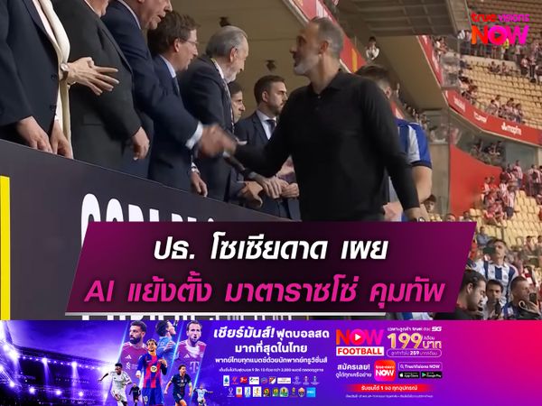 ปธ. โซเซียดัด เผย AI แย้งตั้ง มาตาราซโซ่ คุมทัพ
