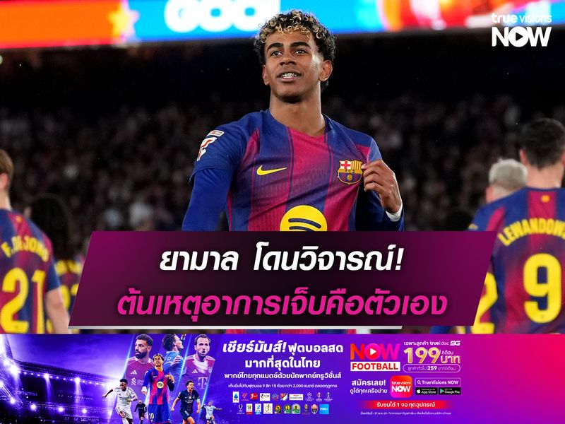 ยามาล โดนวิจารณ์ ต้นเหตุอาการเจ็บคือตัวเอง