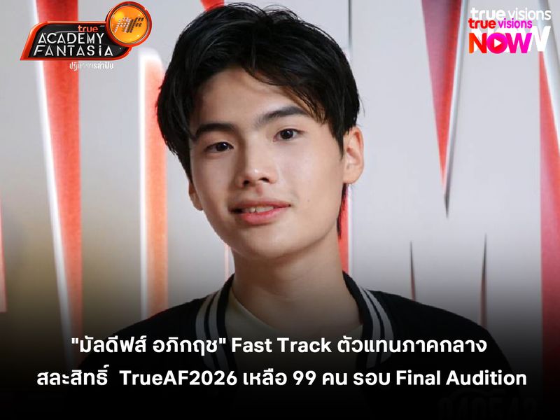 "มัลดีฟส์ อภิกฤช" Fast Track ตัวแทนภาคกลาง สละสิทธิ์  TrueAF 2026 เหลือ 99 คน รอบ Final Audition