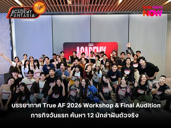 บรรยากาศวันแรก True AF 2026 Workshop & Final Audition ภารกิจค้นหา 12 นักล่าฝันตัวจริง 