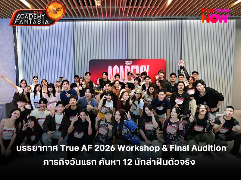 บรรยากาศวันแรก True AF 2026 Workshop & Final Audition ภารกิจค้นหา 12 นักล่าฝันตัวจริง 