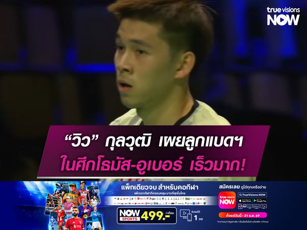 “วิว” กุลวุฒิ เผยลูกแบดฯในศึกโธมัส-อูเบอร์ เร็วมาก!