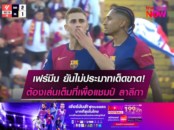 เฟร์มีน ยันไม่ประมาทเด็ดขาด!  ต้องเล่นเต็มที่เพื่อแชมป์ ลา ลีกา