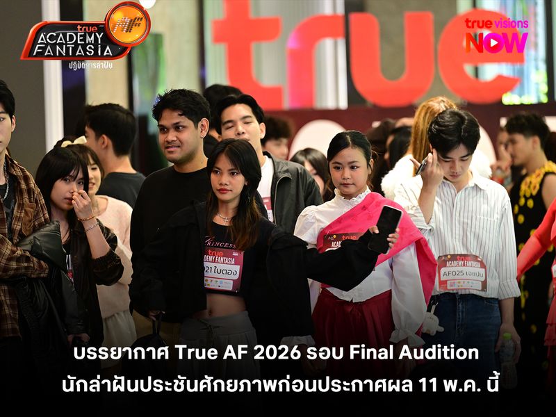 บรรยากาศ True AF 2026 รอบ Final Audition นักล่าฝันประชันศักยภาพก่อนประกาศผล 11 พ.ค. นี้ 