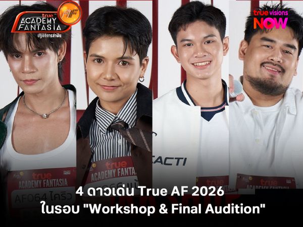4 ดาวเด่น ผู้ชนะใจกรรมการ True AF 2026 ในรอบ "Workshop & Final Audition"