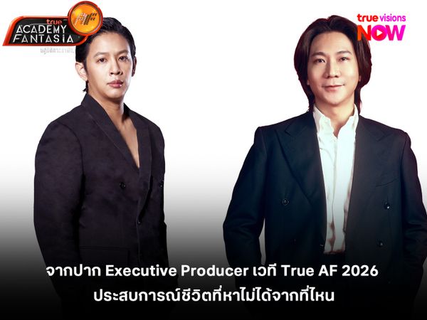 จากปาก Executive Producer เวที True AF 2026 ประสบการณ์ชีวิตที่หาไม่ได้จากที่ไหน สู่การเป็นดาวดวงใหม่ที่เจิดจรัส