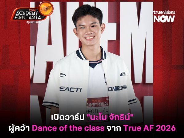 เปิดวาร์ป "นะโม จักริน ศิริมณีพัฒน์" ผู้คว้า Dance of the class จาก True AF 2026