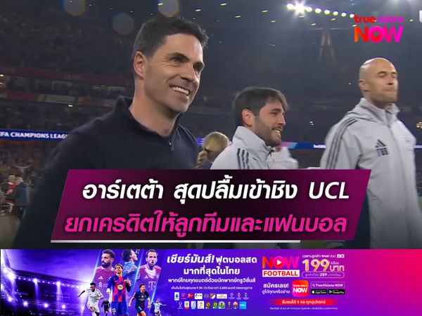 อาร์เตต้า สุดปลื้มเข้าชิง UCL  ยกเครดิตให้ลูกทีมและแฟนบอล