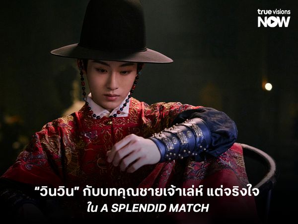 "วินวิน" กับบทคุณชายเจ้าเล่ห์แต่จริงใจใน A Splendid Match (วาสนารักลิขิตใจ)