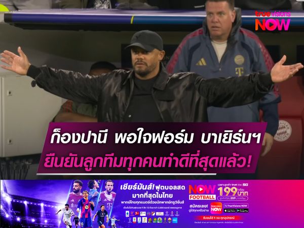 ก็องปานี พอใจผลงาน บาเยิร์นฯ  ยืนยันลูกทีมทุกคนทำดีที่สุดแล้ว!