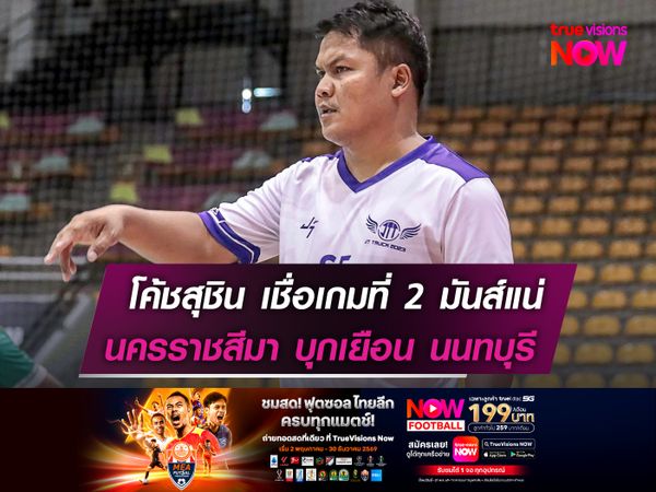 โค้ชสุชิน เชื่อเกมที่ 2 มันส์แน่นอน  นครราชสีมาฯ บุกเยือน นนทบุรีฯ
