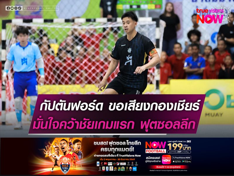 กัปตันฟอร์ด ขอเสียงกองเชียร์!  มั่นใจคว้าชัยเกมแรก ฟุตซอลลีก